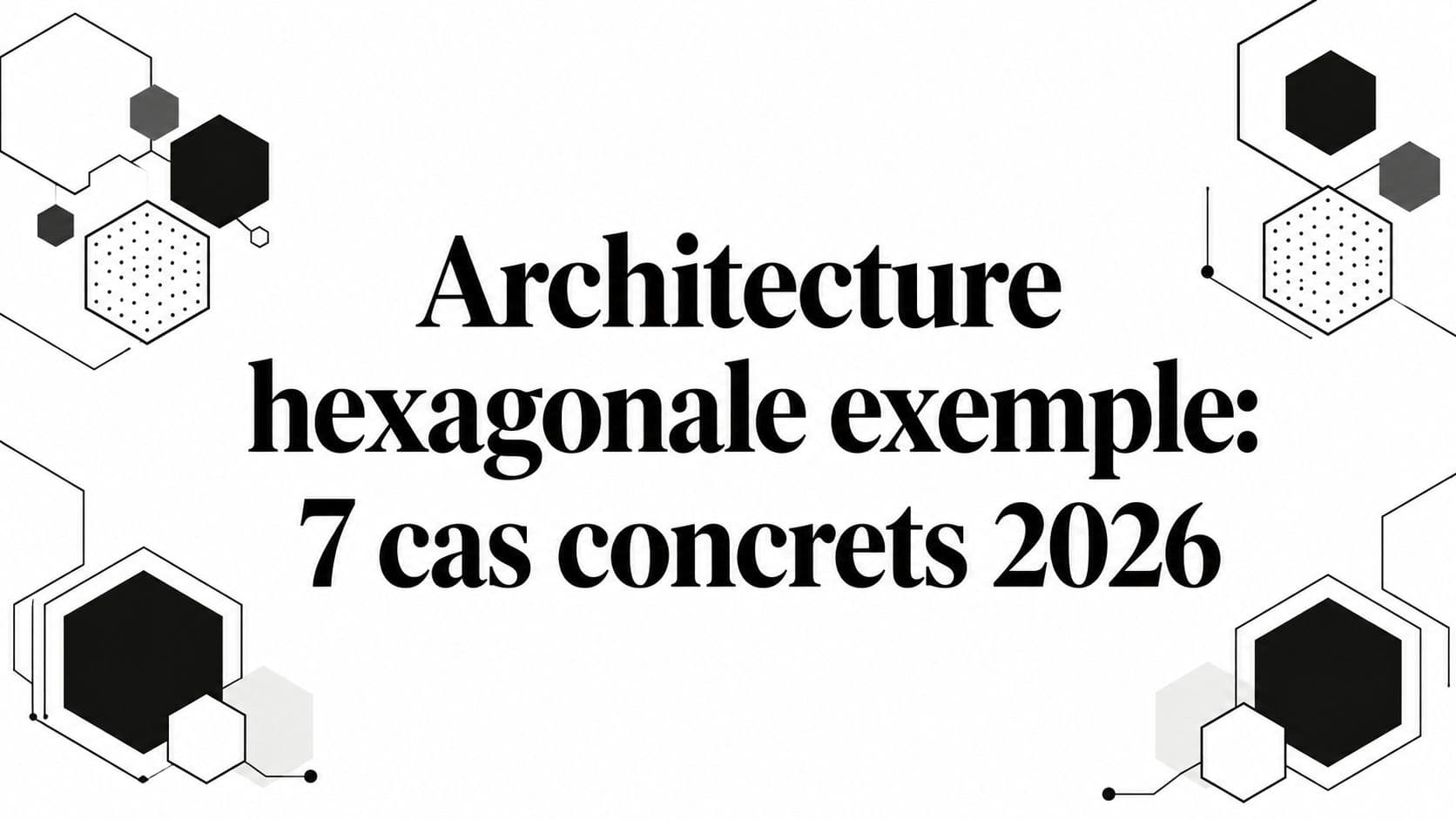 Architecture hexagonale exemple: 7 cas concrets 2026